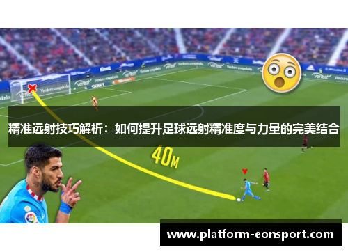精准远射技巧解析：如何提升足球远射精准度与力量的完美结合