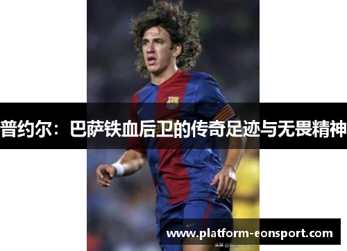 普约尔：巴萨铁血后卫的传奇足迹与无畏精神