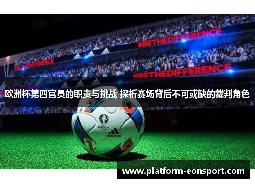 欧洲杯第四官员的职责与挑战 探析赛场背后不可或缺的裁判角色