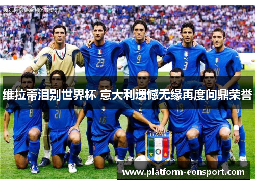 维拉蒂泪别世界杯 意大利遗憾无缘再度问鼎荣誉
