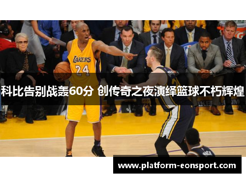 科比告别战轰60分 创传奇之夜演绎篮球不朽辉煌