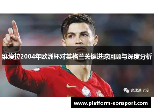 维埃拉2004年欧洲杯对英格兰关键进球回顾与深度分析