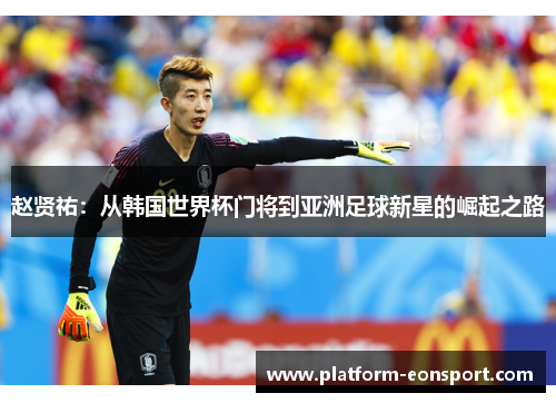 赵贤祐：从韩国世界杯门将到亚洲足球新星的崛起之路