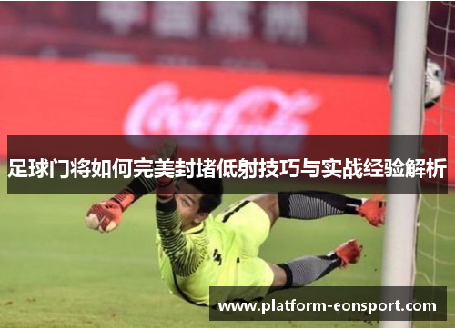足球门将如何完美封堵低射技巧与实战经验解析