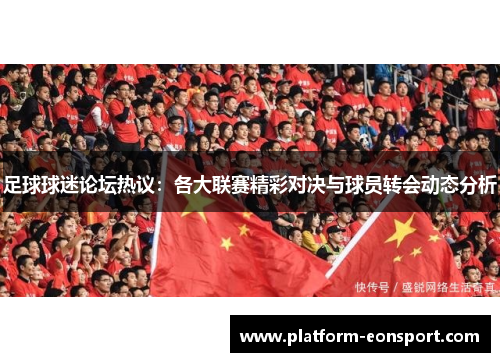 足球球迷论坛热议：各大联赛精彩对决与球员转会动态分析