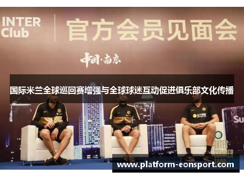 国际米兰全球巡回赛增强与全球球迷互动促进俱乐部文化传播