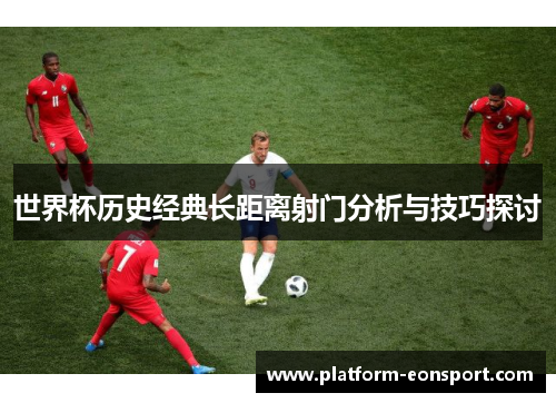 世界杯历史经典长距离射门分析与技巧探讨