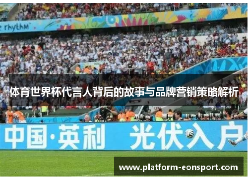 体育世界杯代言人背后的故事与品牌营销策略解析