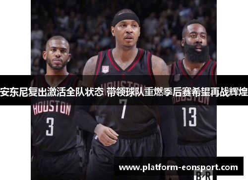 安东尼复出激活全队状态 带领球队重燃季后赛希望再战辉煌