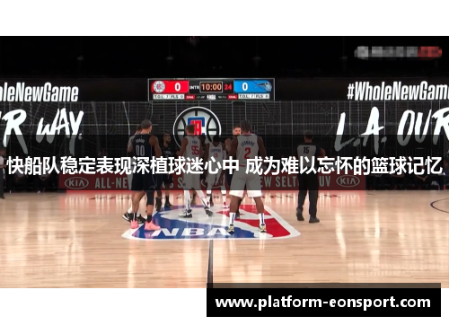 快船队稳定表现深植球迷心中 成为难以忘怀的篮球记忆