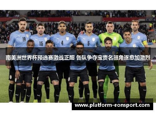 南美洲世界杯预选赛激战正酣 各队争夺宝贵名额角逐愈加激烈