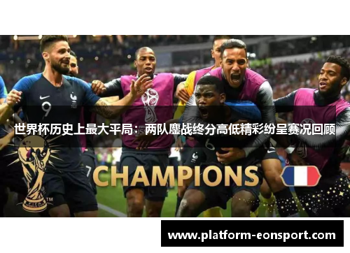世界杯历史上最大平局：两队鏖战终分高低精彩纷呈赛况回顾