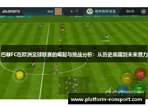 巴黎FC在欧洲足球联赛的崛起与挑战分析：从历史底蕴到未来潜力