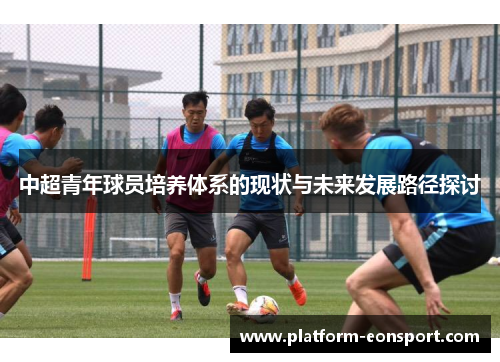 中超青年球员培养体系的现状与未来发展路径探讨