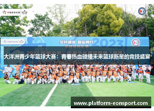 大洋洲青少年篮球大赛：青春热血碰撞未来篮球新星的竞技盛宴
