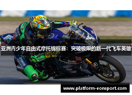亚洲青少年自由式摩托锦标赛：突破极限的新一代飞车英雄