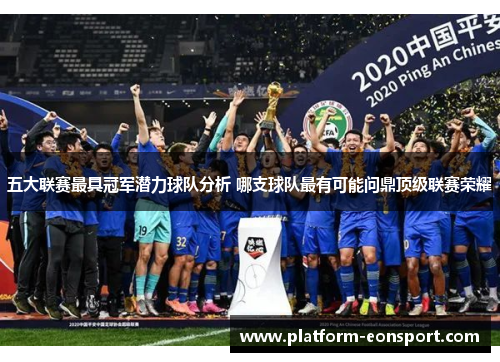 五大联赛最具冠军潜力球队分析 哪支球队最有可能问鼎顶级联赛荣耀