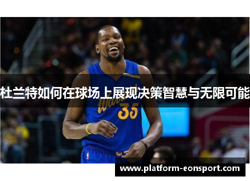 杜兰特如何在球场上展现决策智慧与无限可能