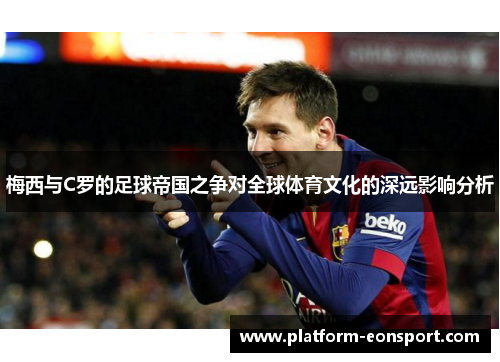 梅西与C罗的足球帝国之争对全球体育文化的深远影响分析