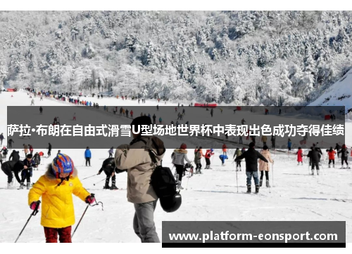 萨拉·布朗在自由式滑雪U型场地世界杯中表现出色成功夺得佳绩