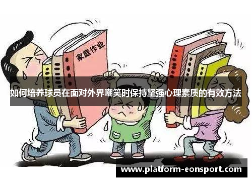 如何培养球员在面对外界嘲笑时保持坚强心理素质的有效方法