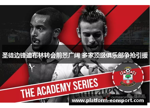 圣徒边锋迪布林转会前景广阔 多家顶级俱乐部争抢引援