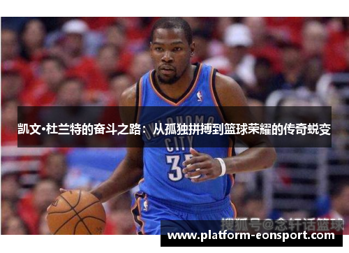 凯文·杜兰特的奋斗之路：从孤独拼搏到篮球荣耀的传奇蜕变