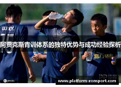 阿贾克斯青训体系的独特优势与成功经验探析