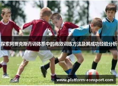 探索阿贾克斯青训体系中的高效训练方法及其成功经验分析