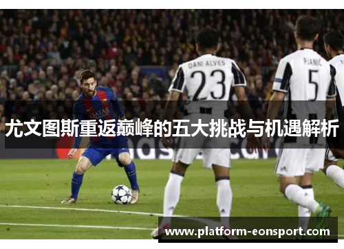 尤文图斯重返巅峰的五大挑战与机遇解析
