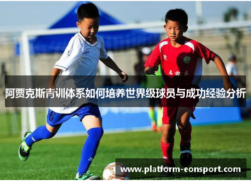 阿贾克斯青训体系如何培养世界级球员与成功经验分析