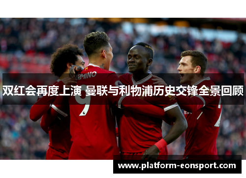 双红会再度上演 曼联与利物浦历史交锋全景回顾