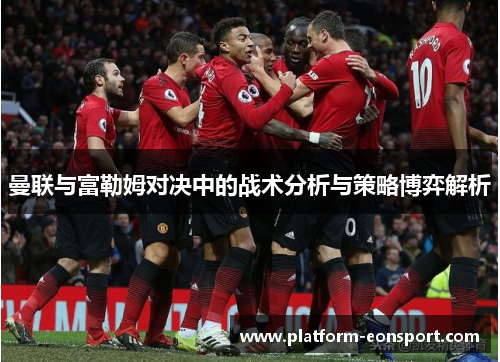 曼联与富勒姆对决中的战术分析与策略博弈解析