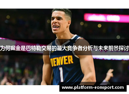 为何掘金是巴特勒交易的最大竞争者分析与未来前景探讨