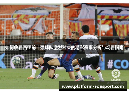 如何收看西甲前十强球队激烈对决的精彩赛事分析与观看指南