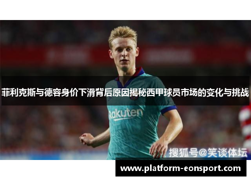 菲利克斯与德容身价下滑背后原因揭秘西甲球员市场的变化与挑战