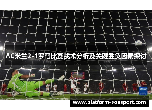 AC米兰2-1罗马比赛战术分析及关键胜负因素探讨
