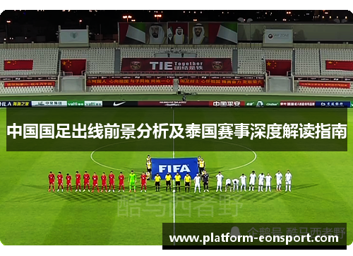 中国国足出线前景分析及泰国赛事深度解读指南