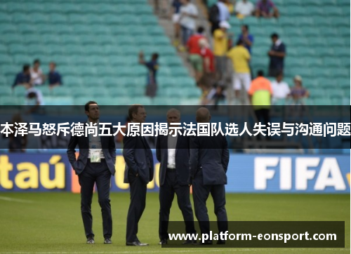 本泽马怒斥德尚五大原因揭示法国队选人失误与沟通问题
