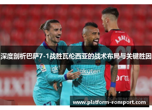 深度剖析巴萨7-1战胜瓦伦西亚的战术布局与关键胜因
