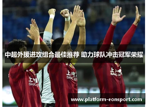 中超外援进攻组合最佳推荐 助力球队冲击冠军荣耀