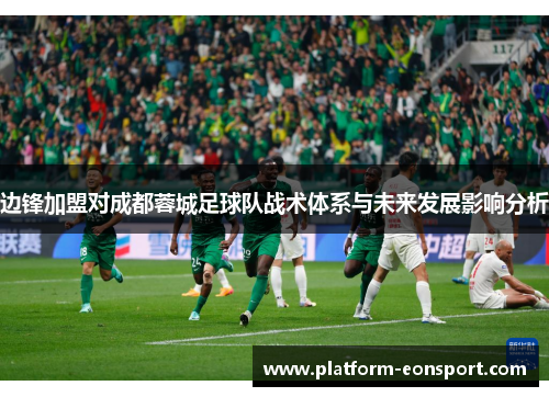 边锋加盟对成都蓉城足球队战术体系与未来发展影响分析