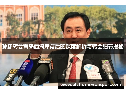 孙捷转会青岛西海岸背后的深度解析与转会细节揭秘