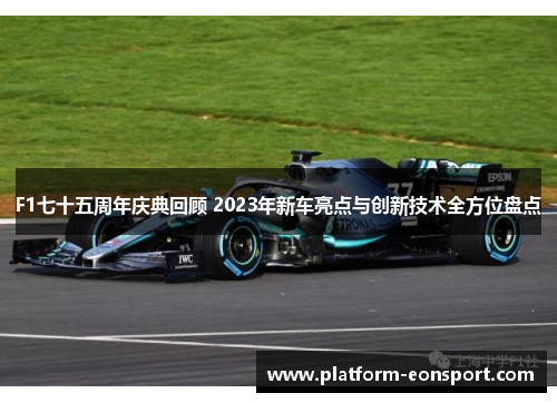 F1七十五周年庆典回顾 2023年新车亮点与创新技术全方位盘点