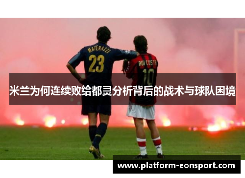 米兰为何连续败给都灵分析背后的战术与球队困境