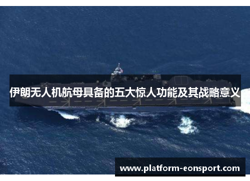 伊朗无人机航母具备的五大惊人功能及其战略意义
