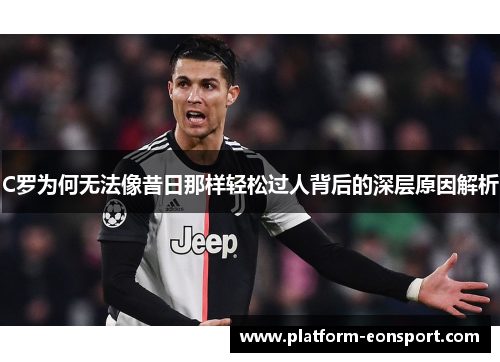 C罗为何无法像昔日那样轻松过人背后的深层原因解析