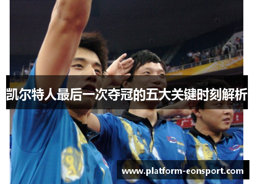 凯尔特人最后一次夺冠的五大关键时刻解析