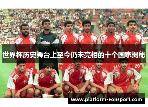 世界杯历史舞台上至今仍未亮相的十个国家揭秘