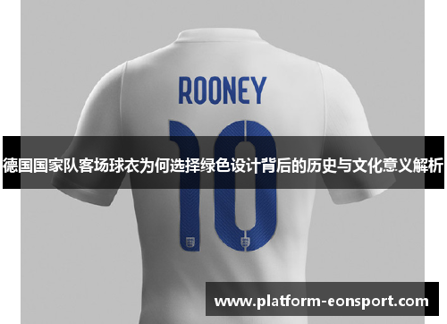 德国国家队客场球衣为何选择绿色设计背后的历史与文化意义解析